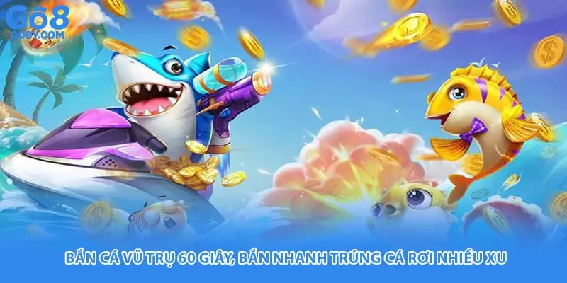 Bắn Cá Vũ Trụ 60 Giây, Bắn Nhanh Trúng Cá Rơi Nhiều Xu