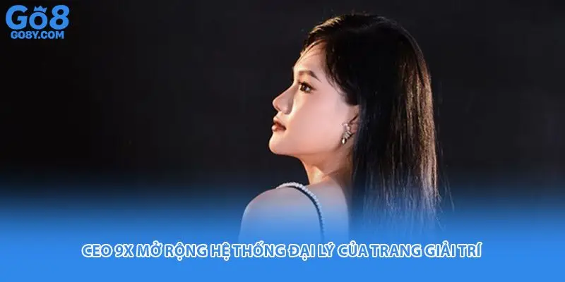 CEO 9X mở rộng hệ thống đại lý của trang giải trí 