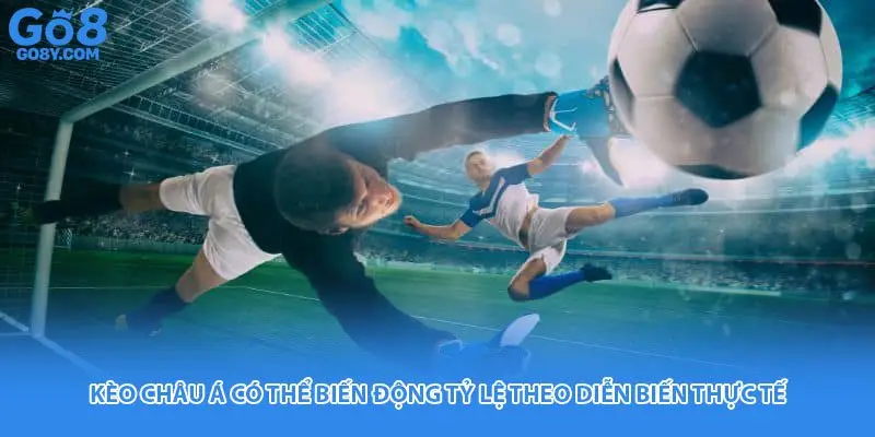 Kèo châu Á có thể biến động tỷ lệ theo diễn biến thực tế